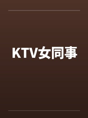 KTV女同事笔趣阁无弹窗