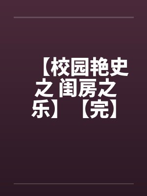 【校园艳史 之 闺房之乐】【完】by佚名