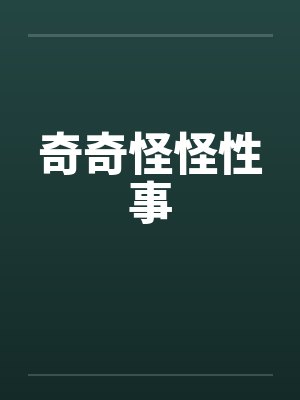 奇奇怪怪性事by佚名笔趣阁无弹窗