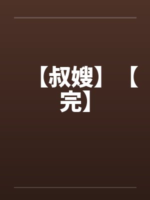 【叔嫂】【完】笔趣阁无弹窗