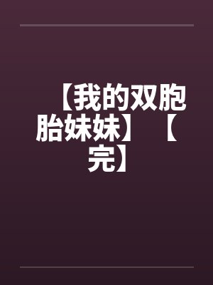 【我的双胞胎妹妹】【完】by佚名