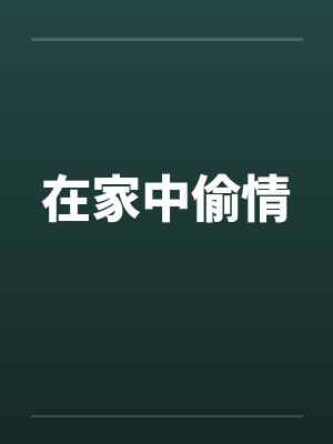 在家中偷情笔趣阁无弹窗