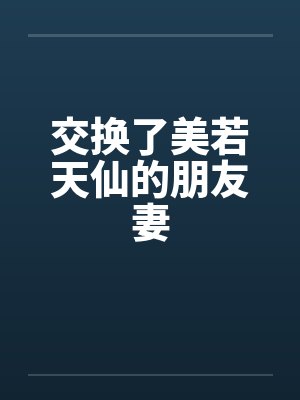 交换了美若天仙的朋友妻笔趣阁无弹窗