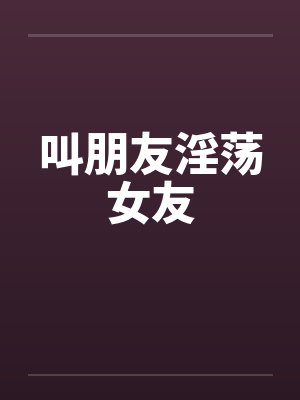 叫朋友淫荡女友
