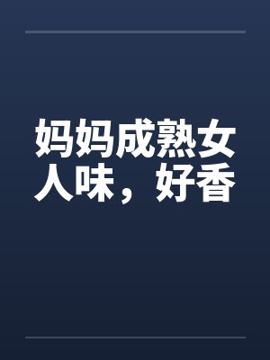 妈妈成熟女人味，好香by佚名