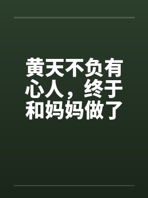 黄天不负有心人，终于和妈妈做了