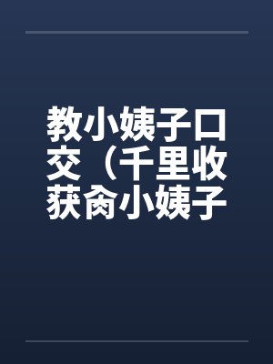 教小姨子口交（千里收获肏小姨子）