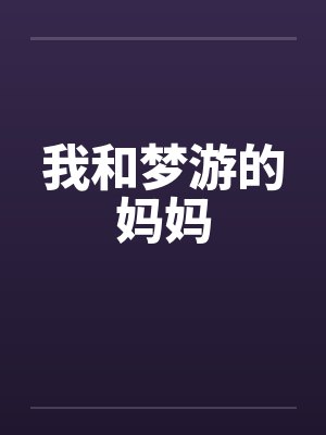 我和梦游的妈妈by佚名笔趣阁无弹窗