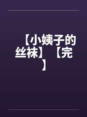 【小姨子的丝袜】【完】by佚名笔趣阁无弹窗