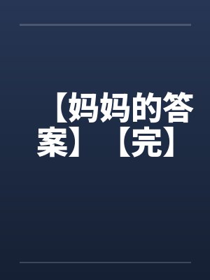 【妈妈的答案】【完】by佚名笔趣阁无弹窗