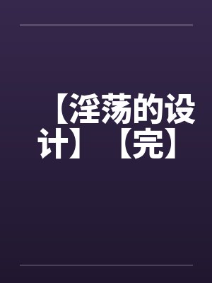 【淫荡的设计】【完】笔趣阁无弹窗