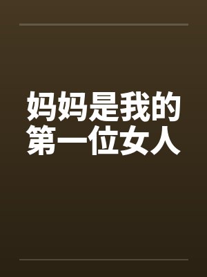 妈妈是我的第一位女人by佚名笔趣阁无弹窗