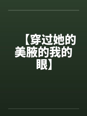 【穿过她的美腋的我的眼】笔趣阁无弹窗