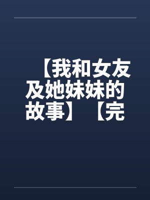 【我和女友及她妹妹的故事】【完】by佚名