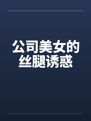 公司美女的丝腿诱惑by佚名笔趣阁无弹窗