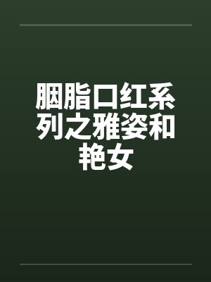 胭脂口红系列之雅姿和艳女by佚名笔趣阁无弹窗