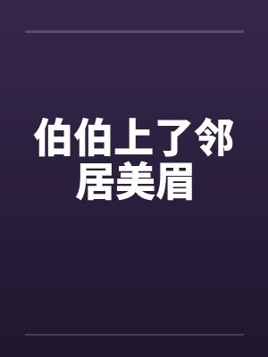 伯伯上了邻居美眉by佚名