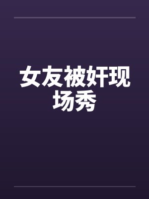 女友被奸现场秀by佚名