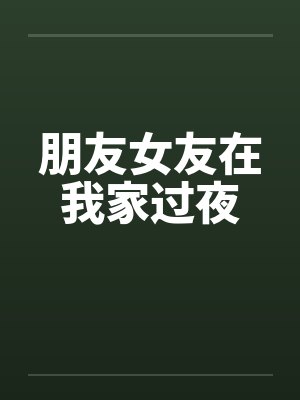 朋友女友在我家过夜by佚名笔趣阁无弹窗