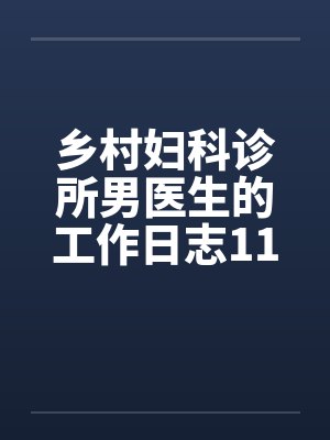 乡村妇科诊所男医生的工作日志11-15by佚名笔趣阁无弹窗