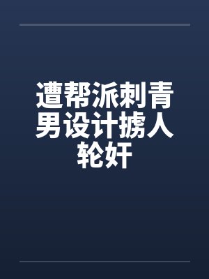 遭帮派刺青男设计掳人轮奸by佚名笔趣阁无弹窗