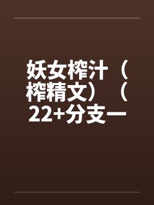 妖女榨汁(榨精文)(22+分支一)笔趣阁无弹窗
