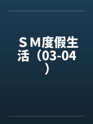 SM度假生活(03-04)