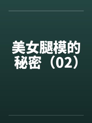 美女腿模的秘密(02)by佚名笔趣阁无弹窗