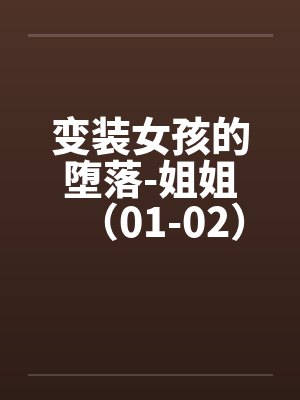 变装女孩的堕落-姐姐（01-02）by佚名笔趣阁无弹窗