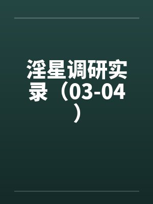 淫星调研实录（03-04）笔趣阁无弹窗