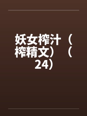 妖女榨汁（榨精文）（24）