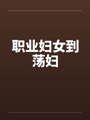 职业妇女到荡妇笔趣阁无弹窗