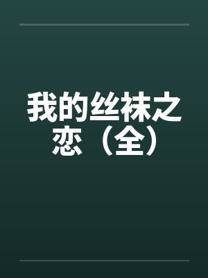 我的丝袜之恋（全）笔趣阁无弹窗