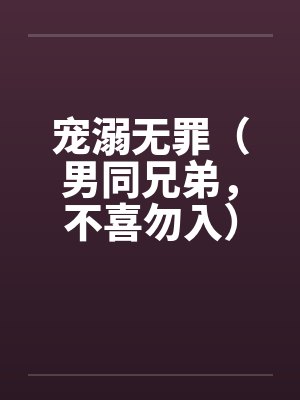 宠溺无罪（男同兄弟，不喜勿入）一