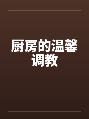 厨房的温馨调教笔趣阁无弹窗