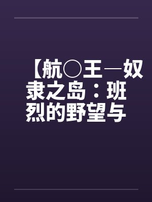 【航○王―奴隶之岛：班烈的野望与布利德的复仇！！】（11）【作by佚名