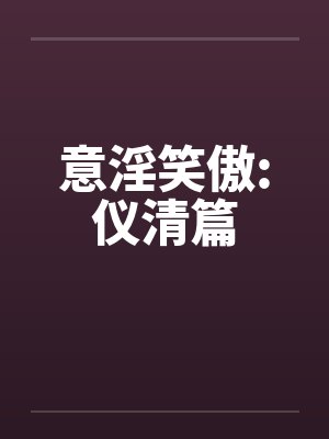 意淫笑傲:仪清篇