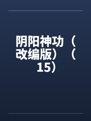 阴阳神功(改编版)(15)by佚名