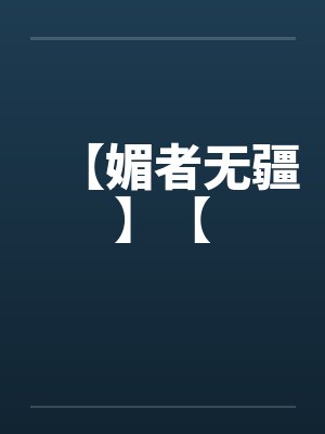 【媚者无疆】【by佚名笔趣阁无弹窗