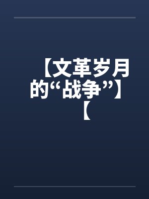 【文革岁月的“战争”】【by佚名笔趣阁无弹窗