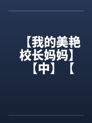 【我的美艳校长妈妈】【中】【笔趣阁无弹窗