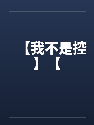 【我不是控】【by佚名笔趣阁无弹窗