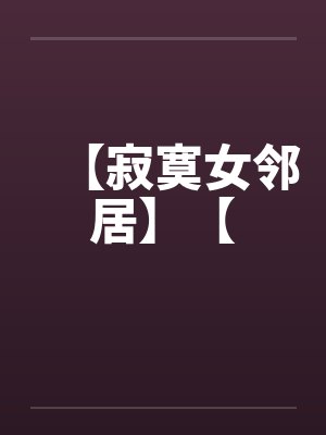 【寂寞女邻居】【