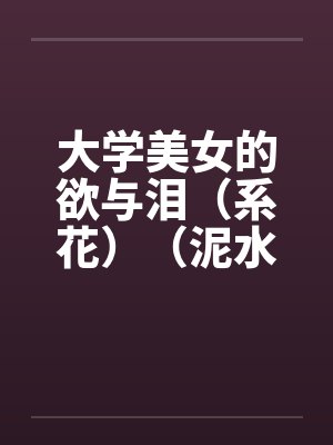 大学美女的欲与泪（系花）（泥水匠开苞系花）by佚名