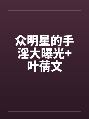 众明星的手淫大曝光+叶蒨文