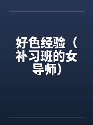 好色经验（补习班的女导师）