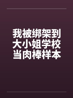我被绑架到大小姐学校当肉棒样本!（15）笔趣阁无弹窗