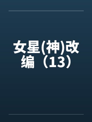 女星(神)改编（13）by佚名笔趣阁无弹窗