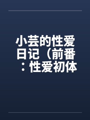 小芸的性爱日记（前番：性爱初体验）by佚名