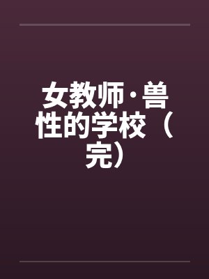 女教师·兽性的学校（完）by佚名